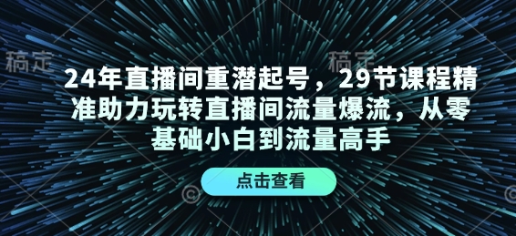 24年直播间重潜起号，29节课程精准助力玩转直播间流量爆流，从零基础小白到流量高手-米创网