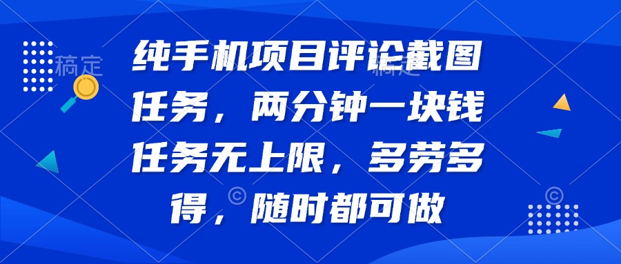 纯手机项目评论截图任务，两分钟一块钱 任务无上限多劳多得，随时随地…-米创网
