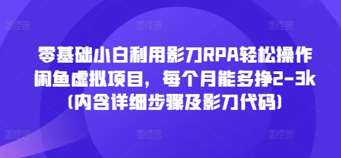 零基础小白利用影刀RPA轻松操作闲鱼虚拟项目，每个月能多挣2-3k(内含详细步骤及影刀代码)-米创网