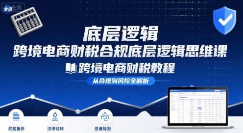跨境电商财稅合规底层逻辑思维课-跨境电商财税教程-米创网