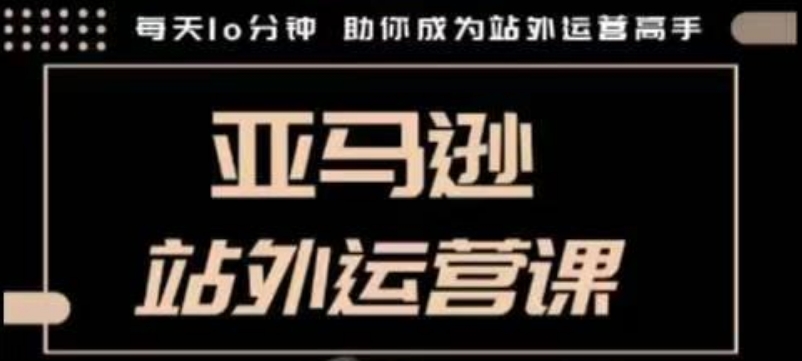 聪明的跨境人都在学的亚马逊站外运营课，每天10分钟，手把手教你成为站外运营高手-米创网