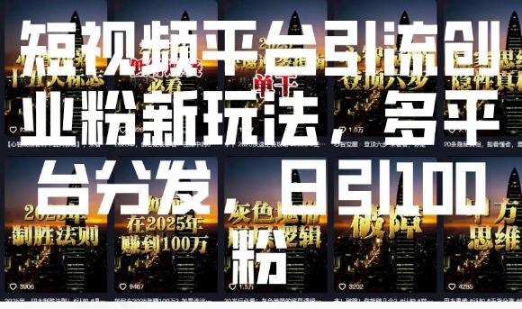 短视频平台引流创业粉新玩法，多平台分发，日引100粉-米创网