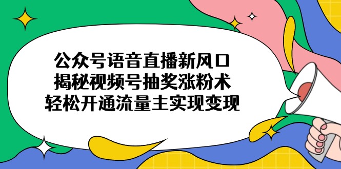 公众号语音直播新风口，揭秘视频号抽奖涨粉术，轻松开通流量主实现变现-米创网