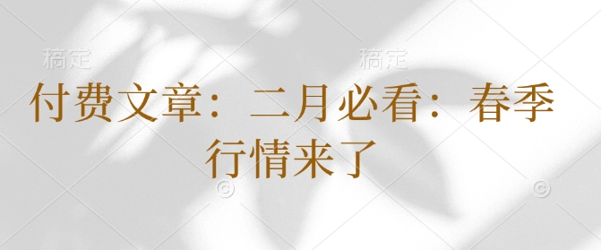 付费文章：二月必看：春季行情来了-米创网