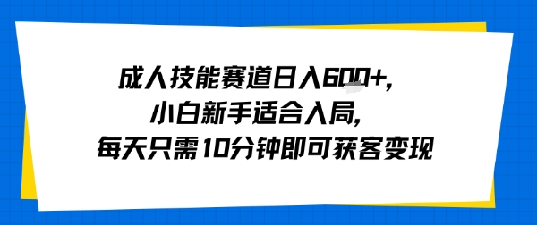 成人技能赛道日入多张，小白新手适合入局，每天只需10分钟即可获客变现-米创网
