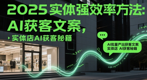 2025实体强效率方法：AI批量产出获客文案，实体店AI获客秘籍-米创网