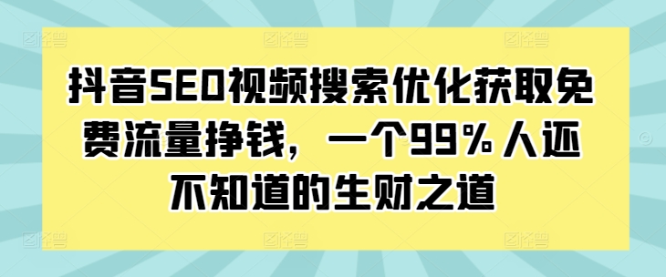 抖音SEO视频搜索优化获取免费流量挣钱，一个99%人还不知道的生财之道-米创网