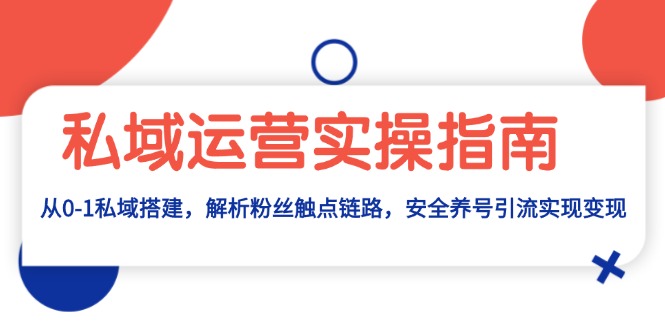 私域运营实操指南：从0-1私域搭建，解析粉丝触点链路，安全养号引流变现-米创网