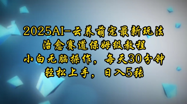 2025AI云养萌宠最新玩法，治愈赛道保姆级教程，小白无脑操作，每天30分钟，轻松上手，日入5张-米创网