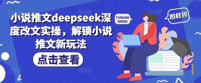 小说推文deepseek深度改文实操，解锁小说推文新玩法-米创网