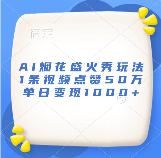 Ai烟花盛火秀玩法，1条视频点赞50万，单日变现1000+-米创网