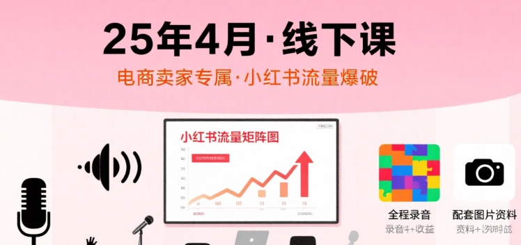 小红书25年4月线下课程，电商卖家小红书流量课，录音+图片-米创网