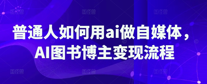 普通人如何用ai做自媒体，AI图书博主变现流程-米创网
