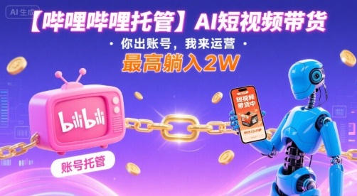 【哔哩哔哩托管】AI短视频带货，你出账号，我来运营，最高躺入2W【揭秘】-米创网
