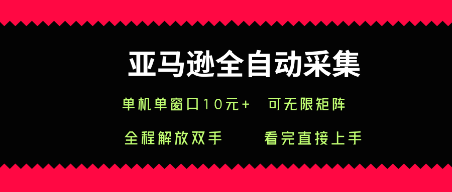 亚马逊全自动采集，单机单窗口一天10+，可无限矩阵去做【揭秘】-米创网