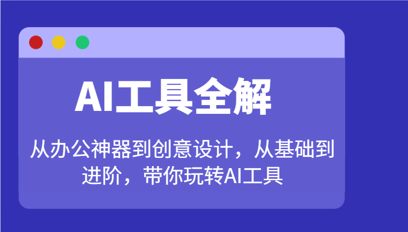 AI工具全解：从办公神器到创意设计，从基础到进阶，带你玩转AI工具-米创网