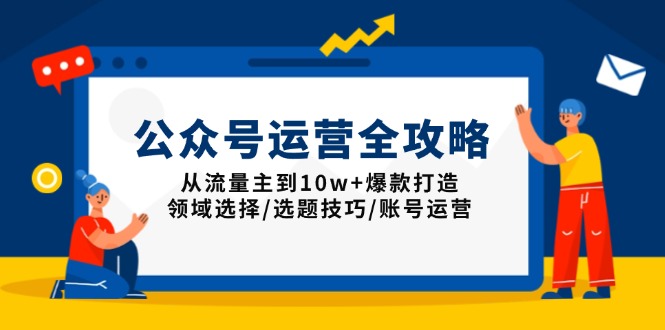 公众号运营全攻略：从流量主到10w+爆款打造，领域选择/选题技巧/账号运营-米创网