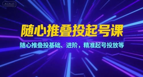 随心推叠投起号课，随心推叠投基础、进阶，精准起号投放等-米创网
