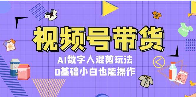 视频号带货，AI数字人混剪玩法，0基础小白也能操作-米创网