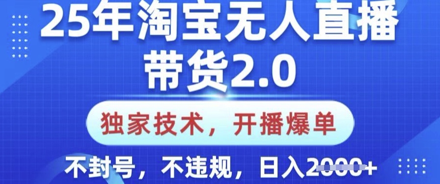 25年淘宝无人直播带货2.0.独家技术，开播爆单，纯小白易上手，不封号，不违规，日入多张【揭秘】-米创网