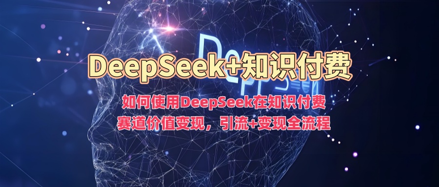 如何使用DeepSeek在知识付费赛道价值变现，引流+变现全流程-米创网