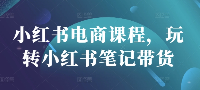 小红书电商课程，玩转小红书笔记带货-米创网