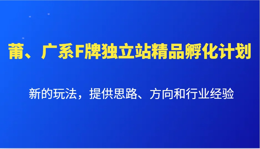 莆、广系F牌独立站精品孵化计划，新的玩法，提供思路、方向和行业经验-米创网