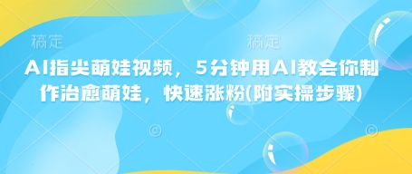 AI指尖萌娃视频，5分钟用AI教会你制作治愈萌娃，快速涨粉(附实操步骤)-米创网