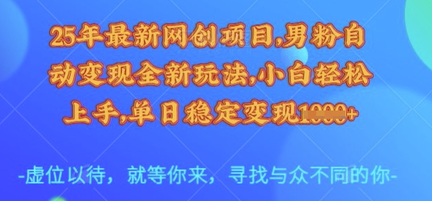 25年最新网创项目，男粉自动变现全新玩法，小白轻松上手，单日稳定变现多张【揭秘】-米创网