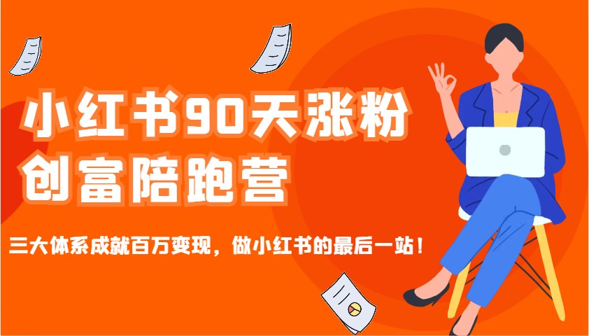 小红书90天涨粉创富陪跑营，三大体系成就百万变现，做小红书的最后一站！-米创网