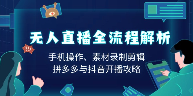 无人直播全流程解析：手机操作、素材录制剪辑、拼多多与抖音开播攻略-米创网