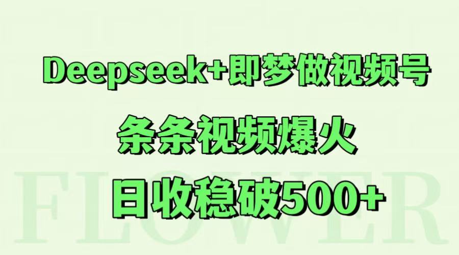 Deepseek+即梦做视频号，条条视频爆火，日收稳破500+-米创网