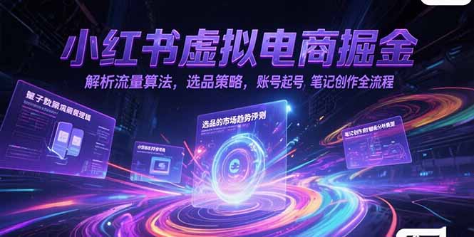 小红书虚拟电商掘金，解析流量算法，选品策略，账号起号，笔记创作全流程-米创网