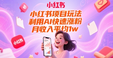 小红书项目玩法，利用AI快速涨粉，月收入平均1w+-米创网