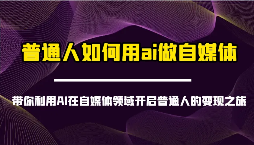 普通人如何用ai做自媒体-带你利用AI在自媒体领域开启普通人的变现之旅-米创网