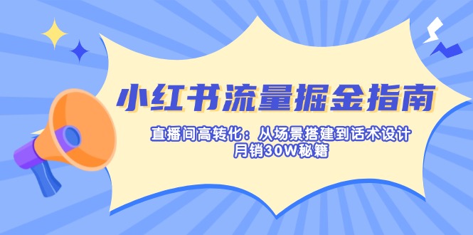 小红书流量掘金指南：直播间高转化：从场景搭建到话术设计，月销30W秘籍-米创网