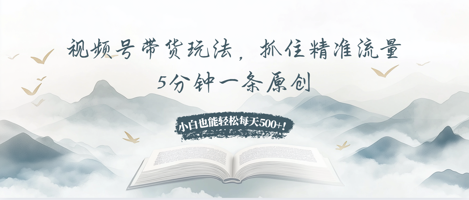 视频号带货玩法，抓住精准流量，5分钟一条原创，小白也能轻松每天500+！-米创网