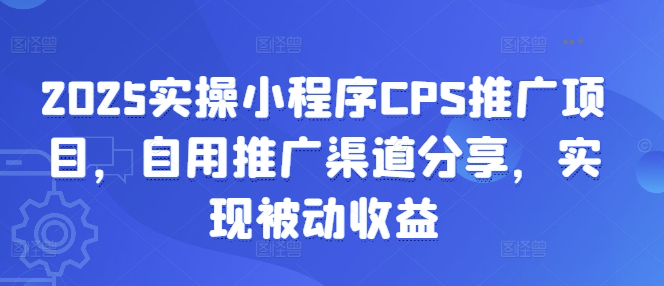 2025实操小程序CPS推广项目，自用推广渠道分享，实现被动收益-米创网