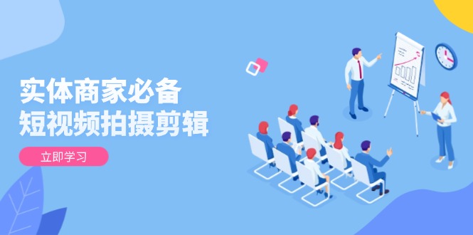 实体商家必备！短视频拍摄剪辑，从基础到进阶 全面提升视频质量与获客效果-米创网