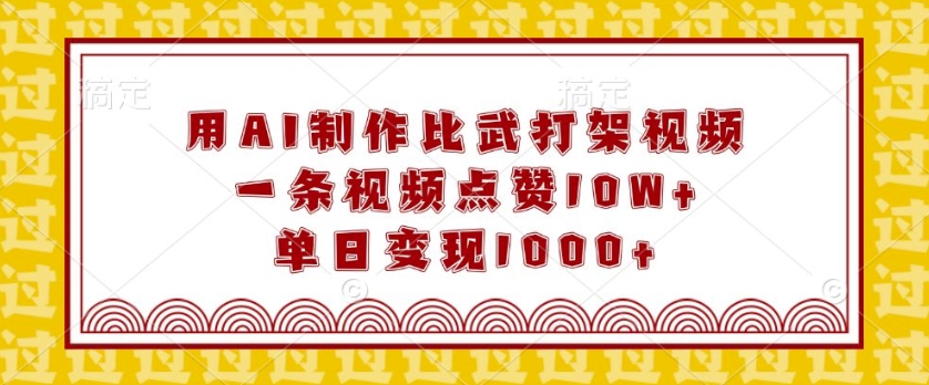 用AI制作比武打架视频，一条视频点赞10W+，单日变现1k【揭秘】-米创网
