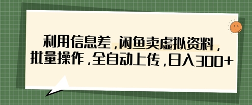 利用信息差，闲鱼卖虚拟资料，批量操作，全自动上传，日入3张-米创网