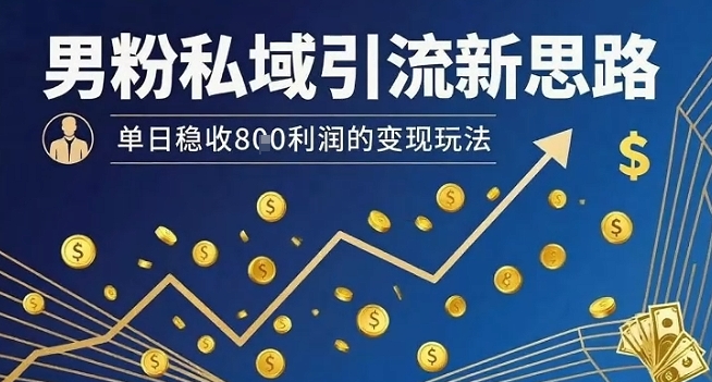 男粉私域引流新思路，单日稳收8张利润的变现玩法-米创网