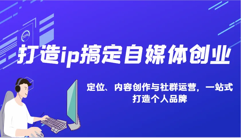 打造ip搞定自媒体创业：IP定位、内容创作与社群运营，一站式打造个人品牌-米创网