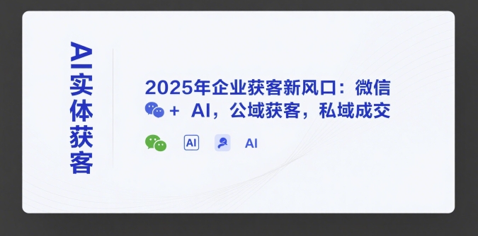 AI实体获客，2025年企业获客新风口：微信+ AI，公域获客，私域成交-米创网