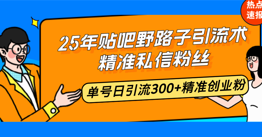 25年贴吧野路子引流术，精准私信粉丝，单号日引流300+精准创业粉-58创客