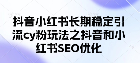 抖音小红书长期稳定引流cy粉玩法之抖音和小红书SEO优化-米创网