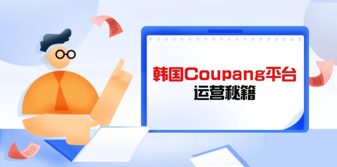 Coupang平台运营秘籍，酷胖卖家必修课，助力卖家提升平台竞争力-米创网