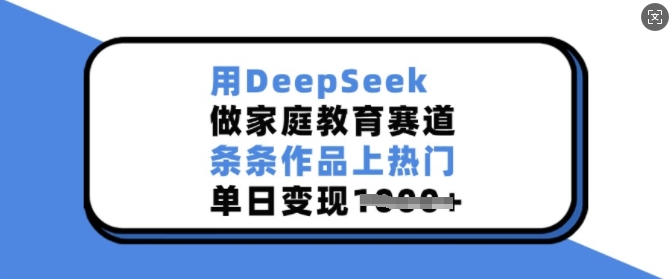 用DeepSeek做家庭教育赛道，条条作品上热门，单日变现多张-米创网