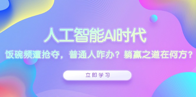 人工智能AI时代，饭碗频遭抢夺，普通人咋办？躺赢之道在何方？-米创网