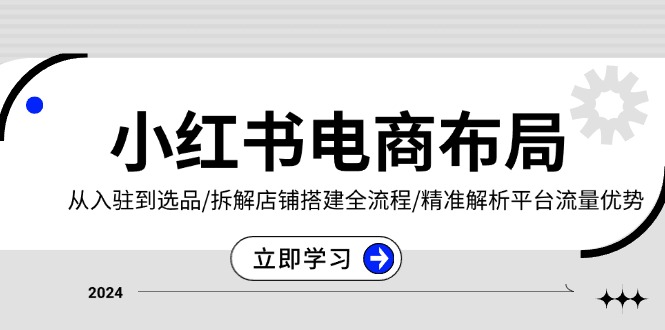 小红书电商布局：从入驻到选品/拆解店铺搭建全流程/精准解析平台流量优势-米创网